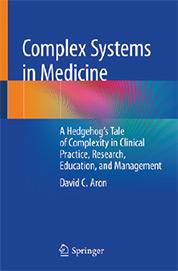 Complex Systems in Medicine: A Hedgehog’s Tale of Complexity in Clinical Practice, Research, Education, and Management. David C. Aron